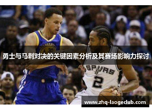 勇士与马刺对决的关键因素分析及其赛场影响力探讨