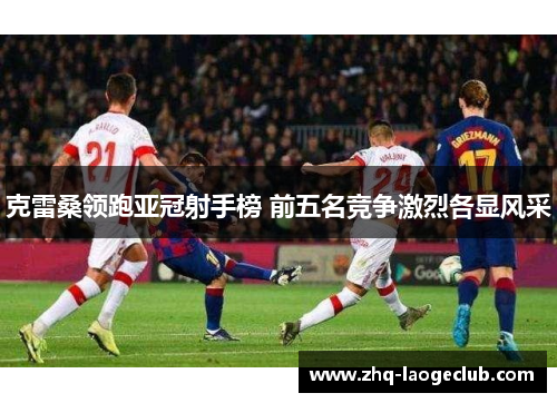 克雷桑领跑亚冠射手榜 前五名竞争激烈各显风采