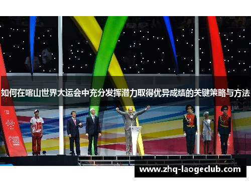 如何在喀山世界大运会中充分发挥潜力取得优异成绩的关键策略与方法
