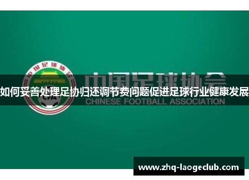 如何妥善处理足协归还调节费问题促进足球行业健康发展