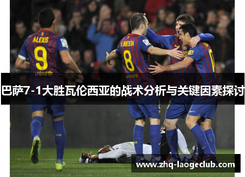 巴萨7-1大胜瓦伦西亚的战术分析与关键因素探讨