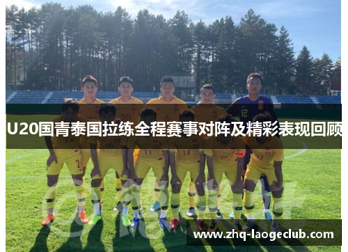 U20国青泰国拉练全程赛事对阵及精彩表现回顾