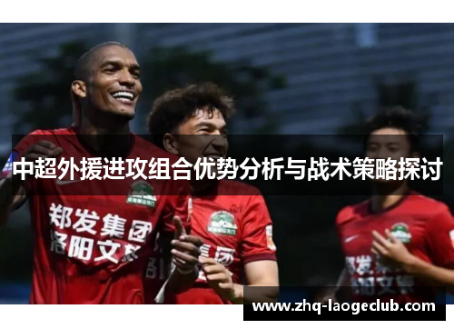 中超外援进攻组合优势分析与战术策略探讨