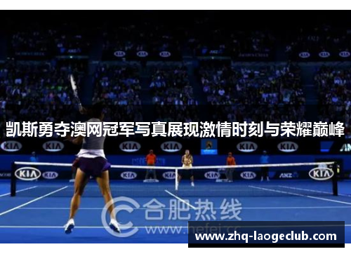 凯斯勇夺澳网冠军写真展现激情时刻与荣耀巅峰