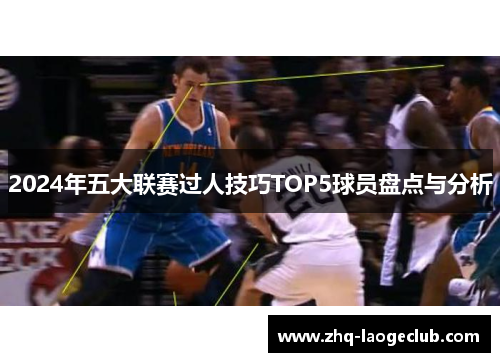 2024年五大联赛过人技巧TOP5球员盘点与分析
