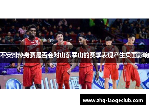 不安排热身赛是否会对山东泰山的赛季表现产生负面影响