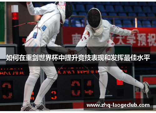 如何在重剑世界杯中提升竞技表现和发挥最佳水平