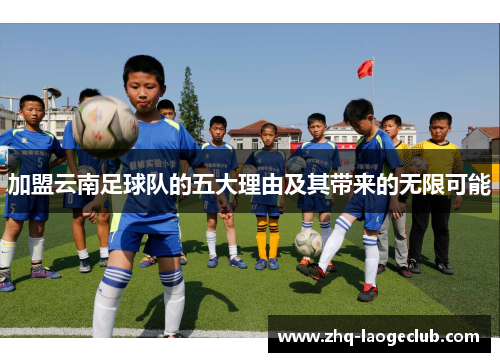 加盟云南足球队的五大理由及其带来的无限可能