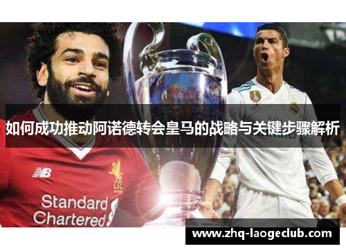 如何成功推动阿诺德转会皇马的战略与关键步骤解析