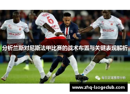分析兰斯对尼斯法甲比赛的战术布置与关键表现解析