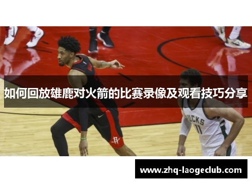 如何回放雄鹿对火箭的比赛录像及观看技巧分享