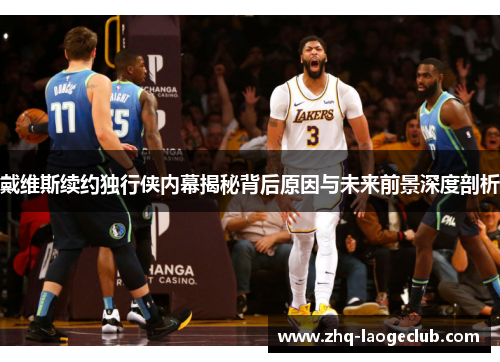 戴维斯续约独行侠内幕揭秘背后原因与未来前景深度剖析