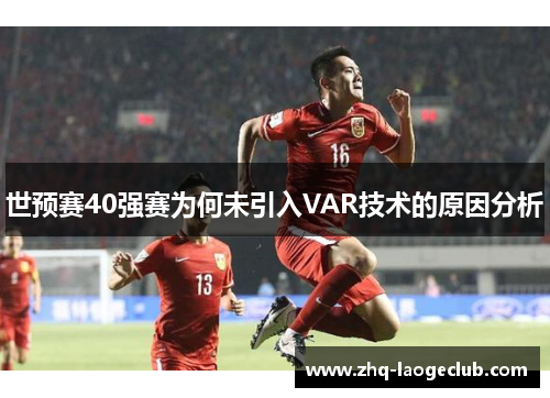世预赛40强赛为何未引入VAR技术的原因分析