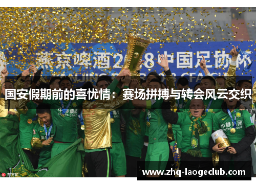 国安假期前的喜忧情：赛场拼搏与转会风云交织