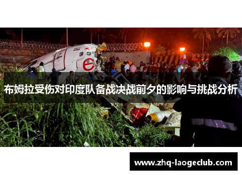 布姆拉受伤对印度队备战决战前夕的影响与挑战分析