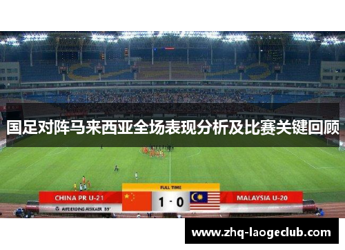 国足对阵马来西亚全场表现分析及比赛关键回顾