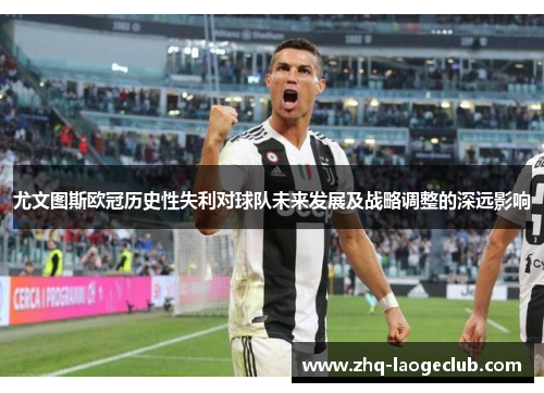 尤文图斯欧冠历史性失利对球队未来发展及战略调整的深远影响