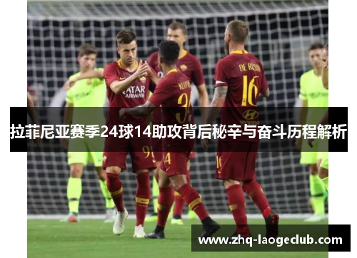 拉菲尼亚赛季24球14助攻背后秘辛与奋斗历程解析