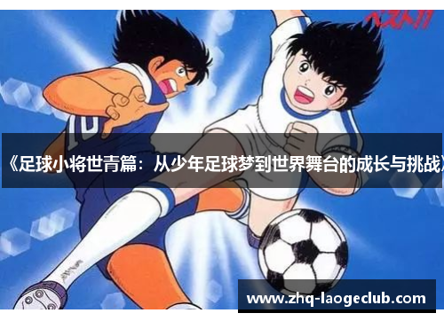 《足球小将世青篇：从少年足球梦到世界舞台的成长与挑战》