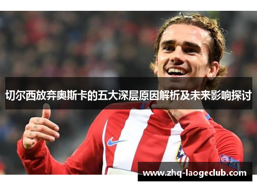 切尔西放弃奥斯卡的五大深层原因解析及未来影响探讨