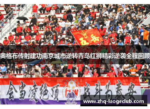 奥格布传射建功南京城市逆转青岛红狮精彩逆袭全程回顾