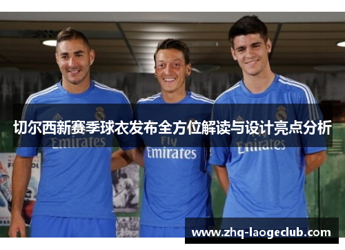 切尔西新赛季球衣发布全方位解读与设计亮点分析