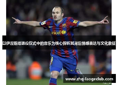 以伊涅斯塔退役仪式中的音乐为核心探析其背后情感表达与文化象征
