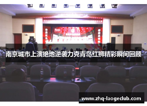 南京城市上演绝地逆袭力克青岛红狮精彩瞬间回顾