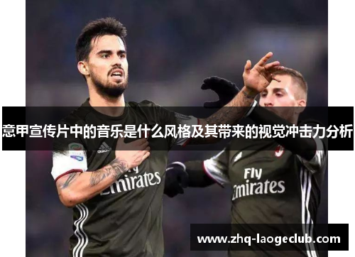 意甲宣传片中的音乐是什么风格及其带来的视觉冲击力分析