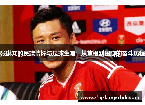 张琳芃的民族情怀与足球生涯：从草根到国脚的奋斗历程