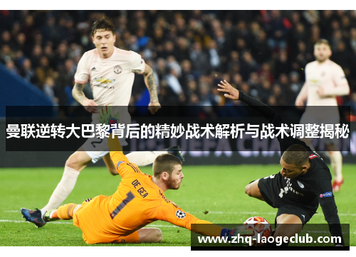 曼联逆转大巴黎背后的精妙战术解析与战术调整揭秘