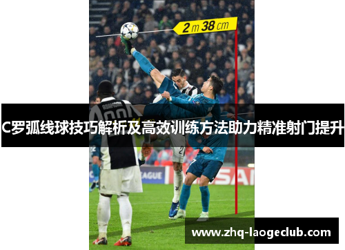 C罗弧线球技巧解析及高效训练方法助力精准射门提升