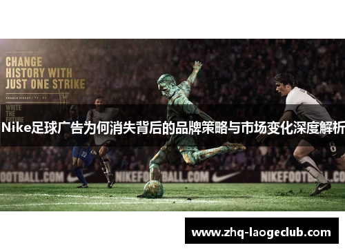 Nike足球广告为何消失背后的品牌策略与市场变化深度解析