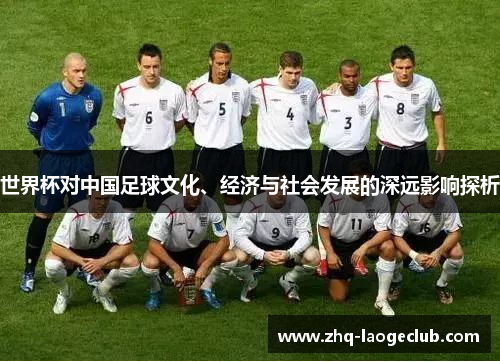 世界杯对中国足球文化、经济与社会发展的深远影响探析