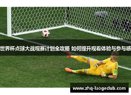 世界杯点球大战观赛计划全攻略 如何提升观看体验与参与感