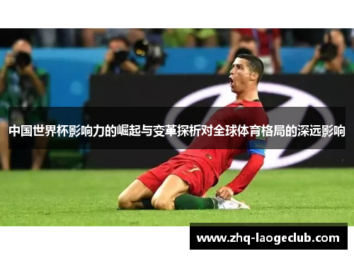 中国世界杯影响力的崛起与变革探析对全球体育格局的深远影响