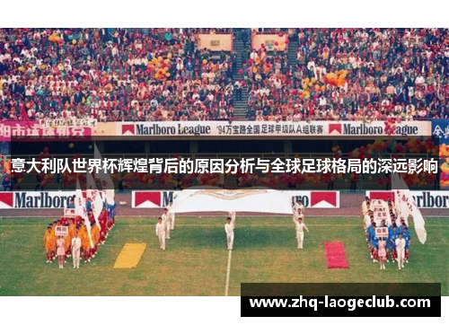 意大利队世界杯辉煌背后的原因分析与全球足球格局的深远影响