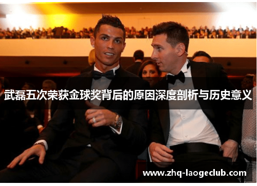 武磊五次荣获金球奖背后的原因深度剖析与历史意义