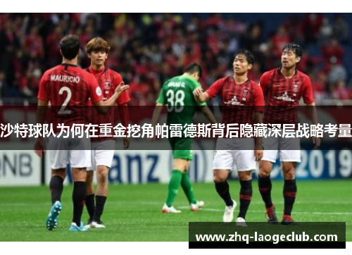 沙特球队为何在重金挖角帕雷德斯背后隐藏深层战略考量