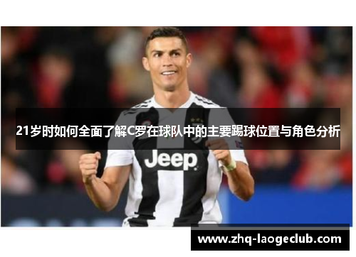 21岁时如何全面了解C罗在球队中的主要踢球位置与角色分析