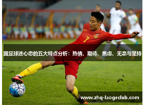 国足球迷心态的五大特点分析：热情、期待、焦虑、无奈与坚持