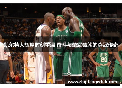 凯尔特人辉煌时刻重温 奋斗与荣耀铸就的夺冠传奇