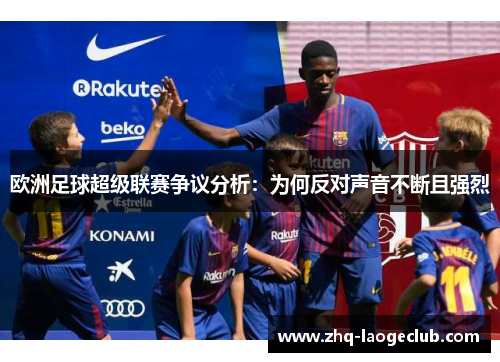 欧洲足球超级联赛争议分析：为何反对声音不断且强烈