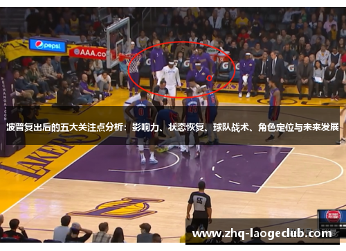 波普复出后的五大关注点分析：影响力、状态恢复、球队战术、角色定位与未来发展