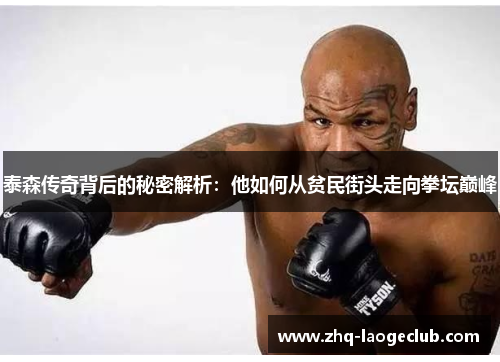 泰森传奇背后的秘密解析：他如何从贫民街头走向拳坛巅峰