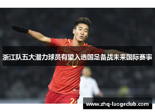 浙江队五大潜力球员有望入选国足备战未来国际赛事