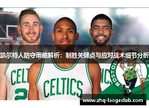 凯尔特人防守策略解析：制胜关键点与应对战术细节分析