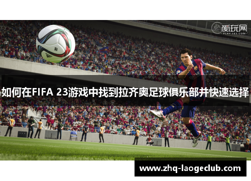 如何在FIFA 23游戏中找到拉齐奥足球俱乐部并快速选择