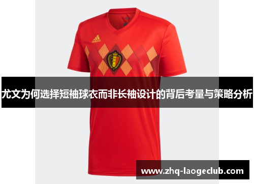 尤文为何选择短袖球衣而非长袖设计的背后考量与策略分析
