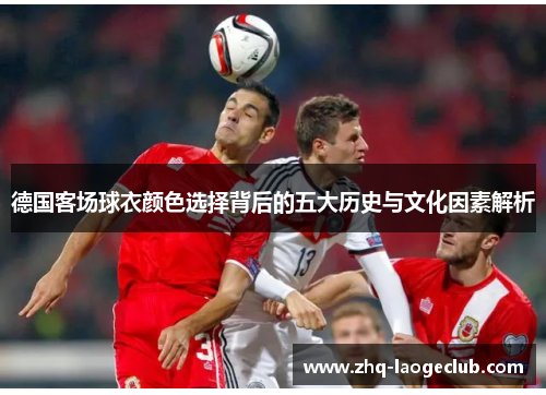 德国客场球衣颜色选择背后的五大历史与文化因素解析